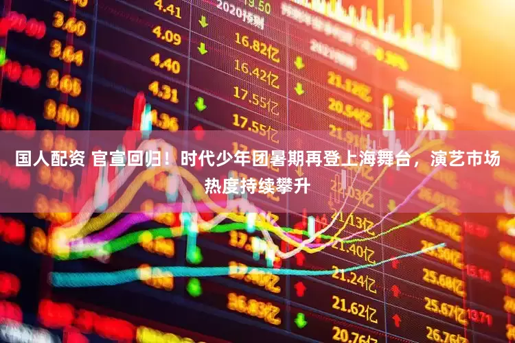 国人配资 官宣回归！时代少年团暑期再登上海舞台，演艺市场热度持续攀升